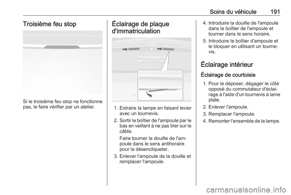 OPEL MOKKA 2016 Manuel dutilisation (in French) Soins du véhicule191Troisième feu stop
Si le troisième feu stop ne fonctionnepas, le faire vérifier par un atelier.
Éclairage de plaque
d'immatriculation
1. Extraire la lampe en faisant levie OPEL MOKKA 2016 Manuel dutilisation (in French) Soins du véhicule191Troisième feu stop
Si le troisième feu stop ne fonctionnepas, le faire vérifier par un atelier.
Éclairage de plaque
d'immatriculation
1. Extraire la lampe en faisant levie