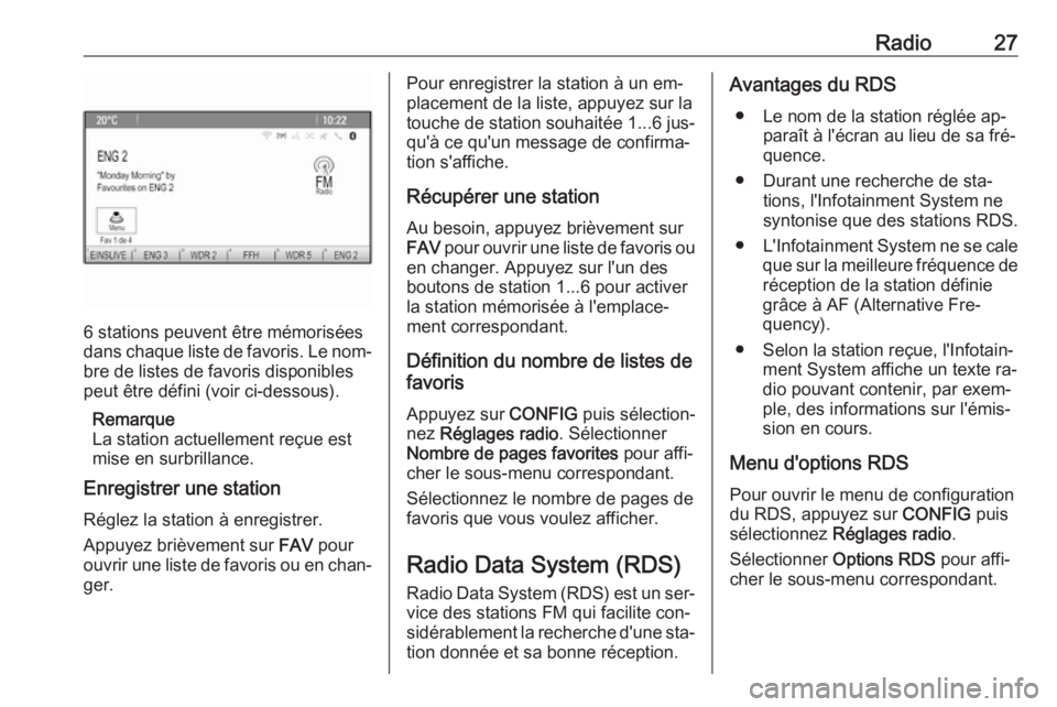OPEL MOKKA 2016.5  Manuel multimédia (in French) Radio27
6 stations peuvent être mémorisées
dans chaque liste de favoris. Le nom‐ bre de listes de favoris disponibles
peut être défini (voir ci-dessous).
Remarque
La station actuellement reçue