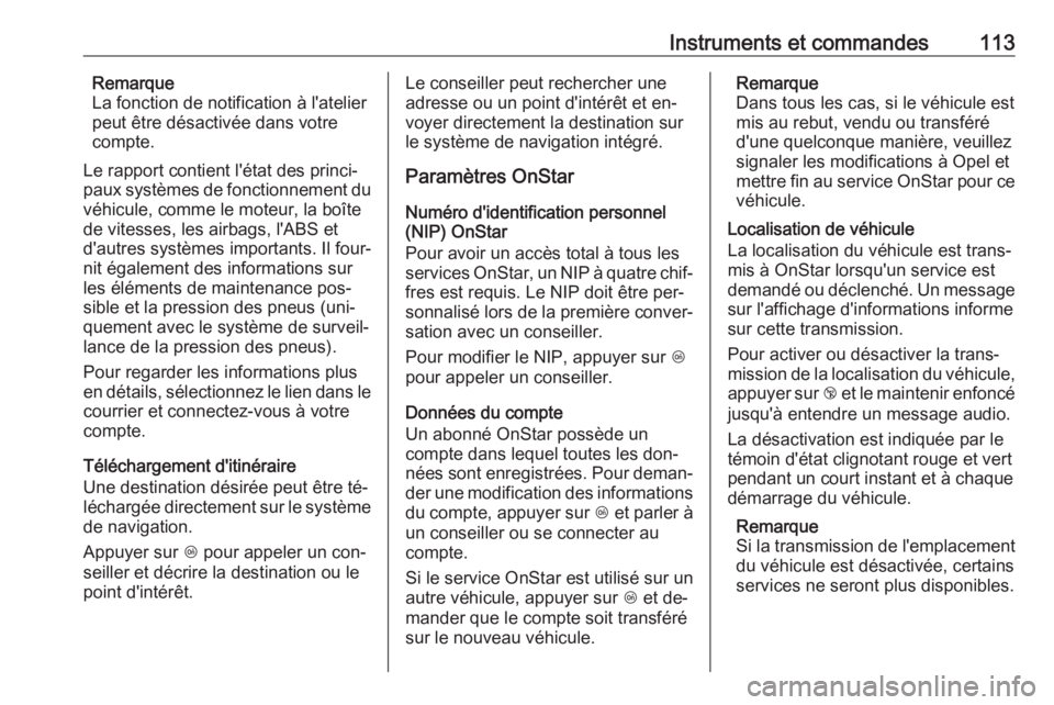 OPEL MOKKA 2016.5  Manuel dutilisation (in French) Instruments et commandes113Remarque
La fonction de notification à l'atelier
peut être désactivée dans votre
compte.
Le rapport contient l'état des princi‐
paux systèmes de fonctionneme