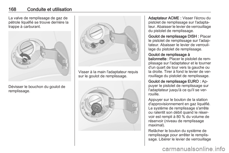 OPEL MOKKA 2016.5 Manuel dutilisation (in French) 168Conduite et utilisationLa valve de remplissage de gaz de
pétrole liquéfié se trouve derrière la trappe à carburant.
Dévisser le bouchon du goulot de
remplissage.
Visser à la main l'adapt OPEL MOKKA 2016.5 Manuel dutilisation (in French) 168Conduite et utilisationLa valve de remplissage de gaz de
pétrole liquéfié se trouve derrière la trappe à carburant.
Dévisser le bouchon du goulot de
remplissage.
Visser à la main l'adapt