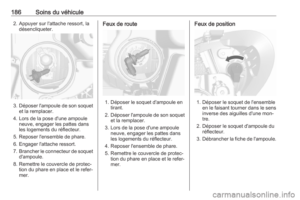 OPEL MOKKA 2016.5 Manuel dutilisation (in French) 186Soins du véhicule2. Appuyer sur l'attache ressort, ladésencliqueter.
3. Déposer l'ampoule de son soquet
et la remplacer.
4. Lors de la pose d'une ampoule neuve, engager les pattes da OPEL MOKKA 2016.5 Manuel dutilisation (in French) 186Soins du véhicule2. Appuyer sur l'attache ressort, ladésencliqueter.
3. Déposer l'ampoule de son soquet
et la remplacer.
4. Lors de la pose d'une ampoule neuve, engager les pattes da