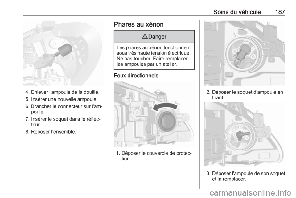 OPEL MOKKA 2016.5 Manuel dutilisation (in French) Soins du véhicule187
4. Enlever l'ampoule de la douille.5. Insérer une nouvelle ampoule.
6. Brancher le connecteur sur l'am‐ poule.
7. Insérer le soquet dans le réflec‐ teur.
8. Repose OPEL MOKKA 2016.5 Manuel dutilisation (in French) Soins du véhicule187
4. Enlever l'ampoule de la douille.5. Insérer une nouvelle ampoule.
6. Brancher le connecteur sur l'am‐ poule.
7. Insérer le soquet dans le réflec‐ teur.
8. Repose