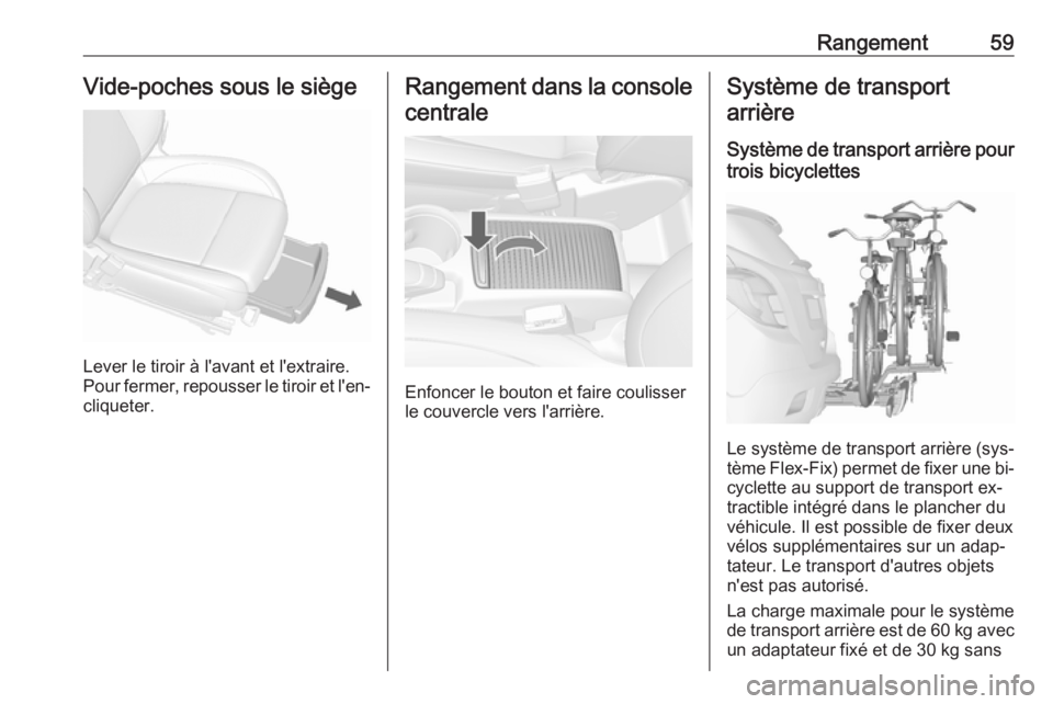 OPEL MOKKA 2016.5 Manuel dutilisation (in French) Rangement59Vide-poches sous le siège
Lever le tiroir à l'avant et l'extraire.
Pour fermer, repousser le tiroir et l'en‐
cliqueter.
Rangement dans la console
centrale
Enfoncer le bouton OPEL MOKKA 2016.5 Manuel dutilisation (in French) Rangement59Vide-poches sous le siège
Lever le tiroir à l'avant et l'extraire.
Pour fermer, repousser le tiroir et l'en‐
cliqueter.
Rangement dans la console
centrale
Enfoncer le bouton