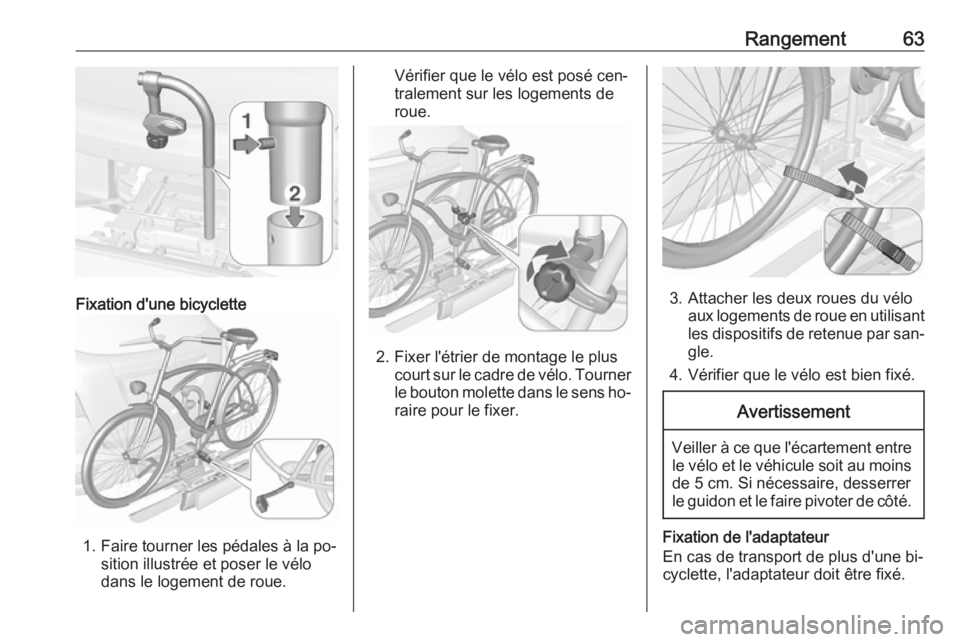 OPEL MOKKA 2016.5 Manuel dutilisation (in French) Rangement63
Fixation d'une bicyclette
1. Faire tourner les pédales à la po‐sition illustrée et poser le vélo
dans le logement de roue.
Vérifier que le vélo est posé cen‐
tralement sur l OPEL MOKKA 2016.5 Manuel dutilisation (in French) Rangement63
Fixation d'une bicyclette
1. Faire tourner les pédales à la po‐sition illustrée et poser le vélo
dans le logement de roue.
Vérifier que le vélo est posé cen‐
tralement sur l