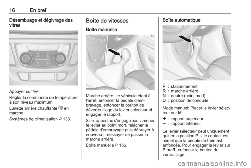 OPEL MOKKA X 2017 Manuel dutilisation (in French) 16En brefDésembuage et dégivrage des
vitres
Appuyer sur V.
Régler la commande de température
à son niveau maximum.
Lunette arrière chauffante Ü en
marche.
Systèmes de climatisation 3 133.
B OPEL MOKKA X 2017 Manuel dutilisation (in French) 16En brefDésembuage et dégivrage des
vitres
Appuyer sur V.
Régler la commande de température
à son niveau maximum.
Lunette arrière chauffante Ü en
marche.
Systèmes de climatisation 3 133.
B