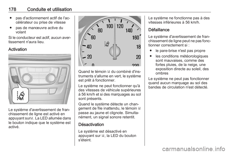 OPEL MOKKA X 2018  Manuel multimédia (in French) 178Conduite et utilisation● pas d'actionnement actif de l'ac‐célérateur ou prise de vitesse
● pas de manœuvre active du volant
Si le conducteur est actif, aucun aver‐
tissement n