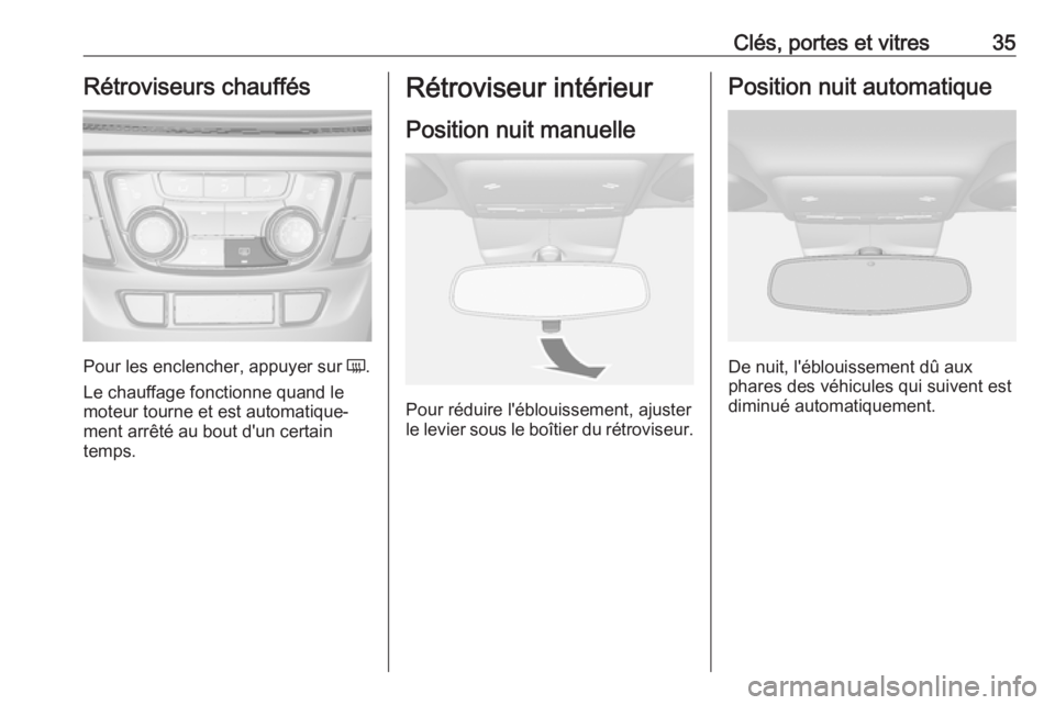 OPEL MOKKA X 2018 Manuel multimédia (in French) Clés, portes et vitres35Rétroviseurs chauffés
Pour les enclencher, appuyer sur Ü.
Le chauffage fonctionne quand le
moteur tourne et est automatique‐
ment arrêté au bout d'un certain
temps. OPEL MOKKA X 2018 Manuel multimédia (in French) Clés, portes et vitres35Rétroviseurs chauffés
Pour les enclencher, appuyer sur Ü.
Le chauffage fonctionne quand le
moteur tourne et est automatique‐
ment arrêté au bout d'un certain
temps.