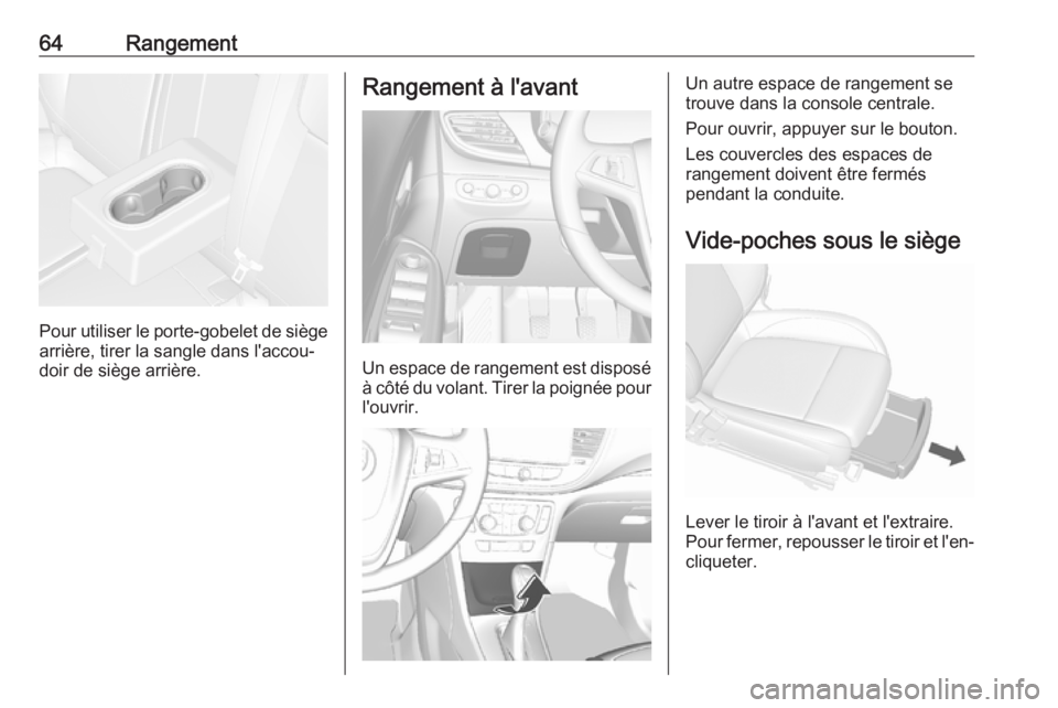 OPEL MOKKA X 2018 Manuel multimédia (in French) 64Rangement
Pour utiliser le porte-gobelet de siègearrière, tirer la sangle dans l'accou‐
doir de siège arrière.
Rangement à l'avant
Un espace de rangement est disposé
à côté du vol OPEL MOKKA X 2018 Manuel multimédia (in French) 64Rangement
Pour utiliser le porte-gobelet de siègearrière, tirer la sangle dans l'accou‐
doir de siège arrière.
Rangement à l'avant
Un espace de rangement est disposé
à côté du vol