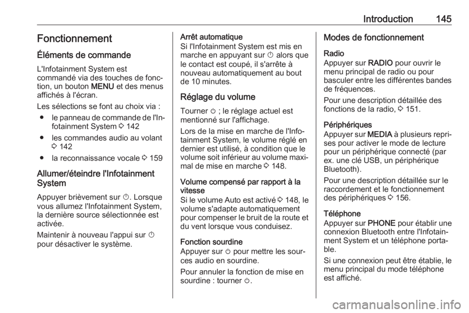 OPEL MOKKA X 2018 Manuel dutilisation (in French) Introduction145Fonctionnement
Éléments de commande
L'Infotainment System est
commandé via des touches de fonc‐ tion, un bouton MENU et des menus
affichés à l'écran.
Les sélections se OPEL MOKKA X 2018 Manuel dutilisation (in French) Introduction145Fonctionnement
Éléments de commande
L'Infotainment System est
commandé via des touches de fonc‐ tion, un bouton MENU et des menus
affichés à l'écran.
Les sélections se