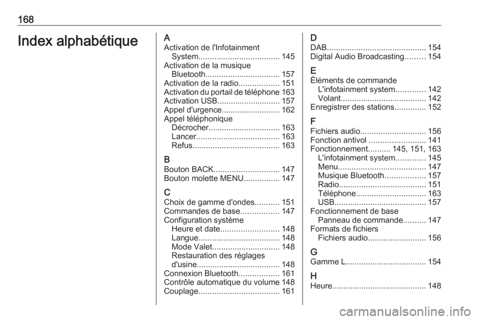 OPEL MOKKA X 2018 Manuel dutilisation (in French) 168Index alphabétiqueAActivation de l'Infotainment System .................................... 145
Activation de la musique Bluetooth ................................. 157
Activation de la radio OPEL MOKKA X 2018 Manuel dutilisation (in French) 168Index alphabétiqueAActivation de l'Infotainment System .................................... 145
Activation de la musique Bluetooth ................................. 157
Activation de la radio