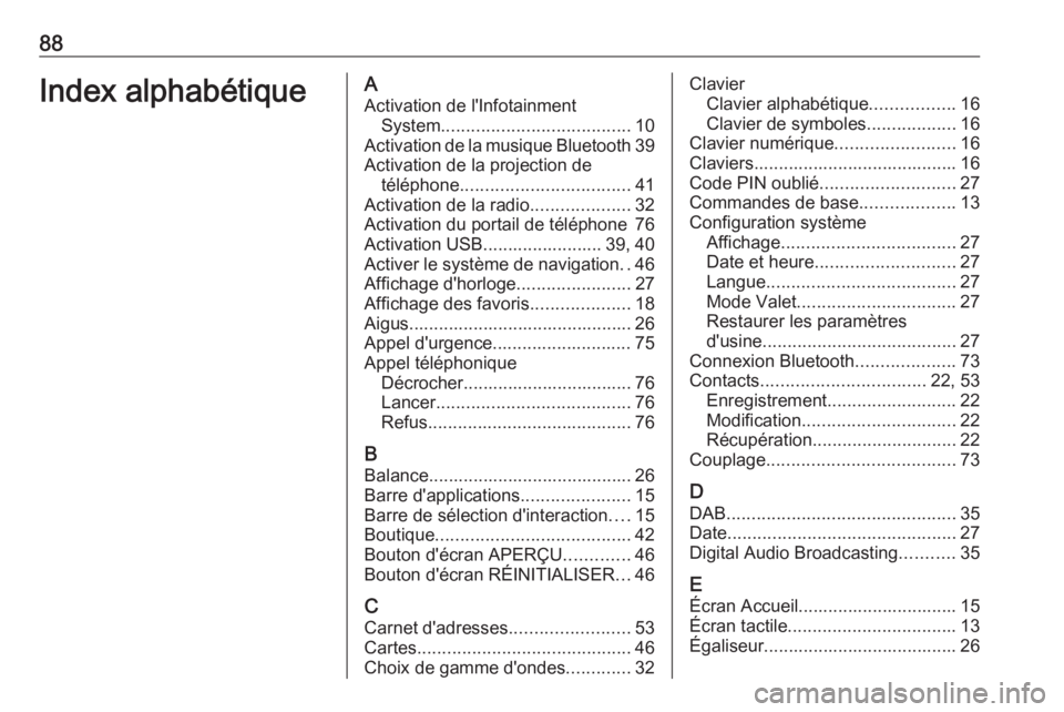 OPEL MOKKA X 2018 Manuel dutilisation (in French) 88Index alphabétiqueAActivation de l'Infotainment System ...................................... 10
Activation de la musique Bluetooth 39
Activation de la projection de téléphone ............... OPEL MOKKA X 2018 Manuel dutilisation (in French) 88Index alphabétiqueAActivation de l'Infotainment System ...................................... 10
Activation de la musique Bluetooth 39
Activation de la projection de téléphone ...............
