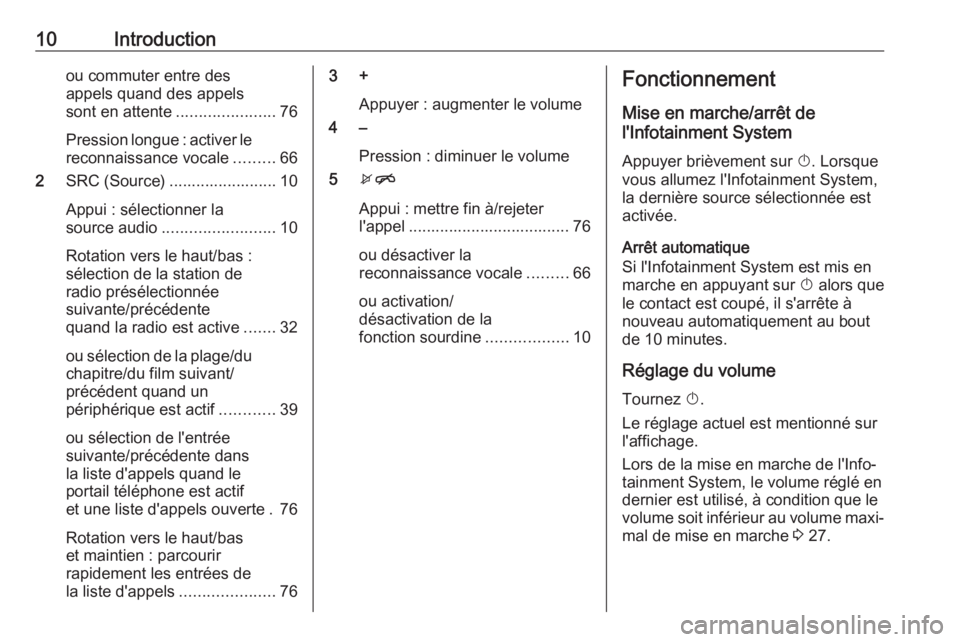 OPEL MOKKA X 2018 Manuel dutilisation (in French) 10Introductionou commuter entre des
appels quand des appels
sont en attente ......................76
Pression longue : activer le reconnaissance vocale .........66
2 SRC (Source) ..................... OPEL MOKKA X 2018 Manuel dutilisation (in French) 10Introductionou commuter entre des
appels quand des appels
sont en attente ......................76
Pression longue : activer le reconnaissance vocale .........66
2 SRC (Source) .....................