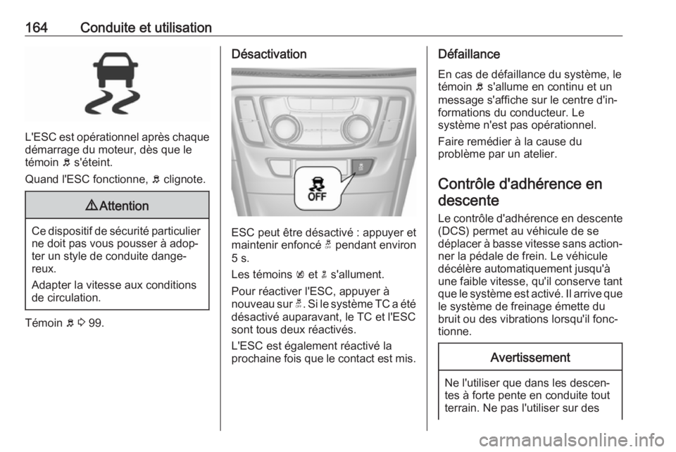 OPEL MOKKA X 2018.5 Manuel multimédia (in French) 164Conduite et utilisation
L'ESC est opérationnel après chaque
démarrage du moteur, dès que le
témoin b s'éteint.
Quand l'ESC fonctionne, b clignote.
9 Attention
Ce dispositif de s OPEL MOKKA X 2018.5 Manuel multimédia (in French) 164Conduite et utilisation
L'ESC est opérationnel après chaque
démarrage du moteur, dès que le
témoin b s'éteint.
Quand l'ESC fonctionne, b clignote.
9 Attention
Ce dispositif de s