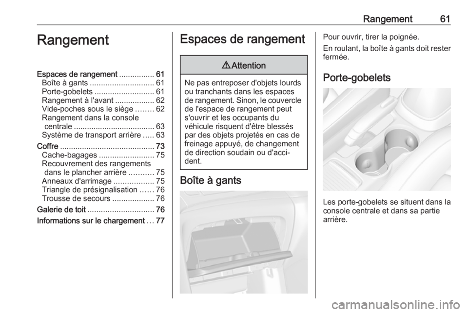 OPEL MOKKA X 2018.5 Manuel multimédia (in French) Rangement61RangementEspaces de rangement................61
Boîte à gants ............................. 61
Porte-gobelets ........................... 61
Rangement à l'avant .................. 62 OPEL MOKKA X 2018.5 Manuel multimédia (in French) Rangement61RangementEspaces de rangement................61
Boîte à gants ............................. 61
Porte-gobelets ........................... 61
Rangement à l'avant .................. 62