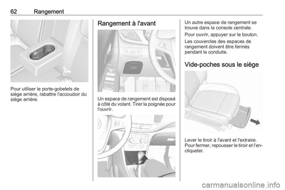 OPEL MOKKA X 2018.5 Manuel multimédia (in French) 62Rangement
Pour utiliser le porte-gobelets de
siège arrière, rabattre l'accoudoir du
siège arrière.
Rangement à l'avant
Un espace de rangement est disposé
à côté du volant. Tirer la OPEL MOKKA X 2018.5 Manuel multimédia (in French) 62Rangement
Pour utiliser le porte-gobelets de
siège arrière, rabattre l'accoudoir du
siège arrière.
Rangement à l'avant
Un espace de rangement est disposé
à côté du volant. Tirer la