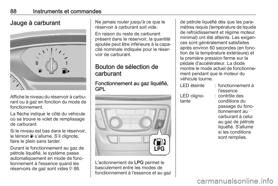 OPEL MOKKA X 2018.5 Manuel multimédia (in French) 88Instruments et commandesJauge à carburant
Affiche le niveau du réservoir à carbu‐rant ou à gaz en fonction du mode de
fonctionnement.
La flèche indique le côté du véhicule
où se trouve le OPEL MOKKA X 2018.5 Manuel multimédia (in French) 88Instruments et commandesJauge à carburant
Affiche le niveau du réservoir à carbu‐rant ou à gaz en fonction du mode de
fonctionnement.
La flèche indique le côté du véhicule
où se trouve le