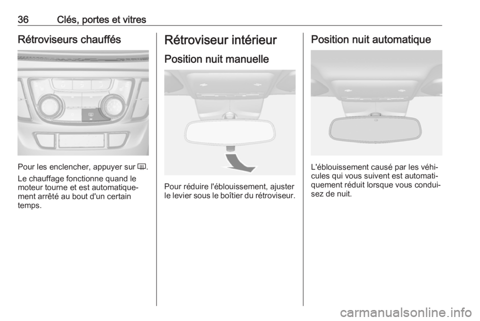 OPEL MOKKA X 2019.5 Manuel dutilisation (in French) 36Clés, portes et vitresRétroviseurs chauffés
Pour les enclencher, appuyer sur Ü.
Le chauffage fonctionne quand le
moteur tourne et est automatique‐
ment arrêté au bout d'un certain
temps. OPEL MOKKA X 2019.5 Manuel dutilisation (in French) 36Clés, portes et vitresRétroviseurs chauffés
Pour les enclencher, appuyer sur Ü.
Le chauffage fonctionne quand le
moteur tourne et est automatique‐
ment arrêté au bout d'un certain
temps.