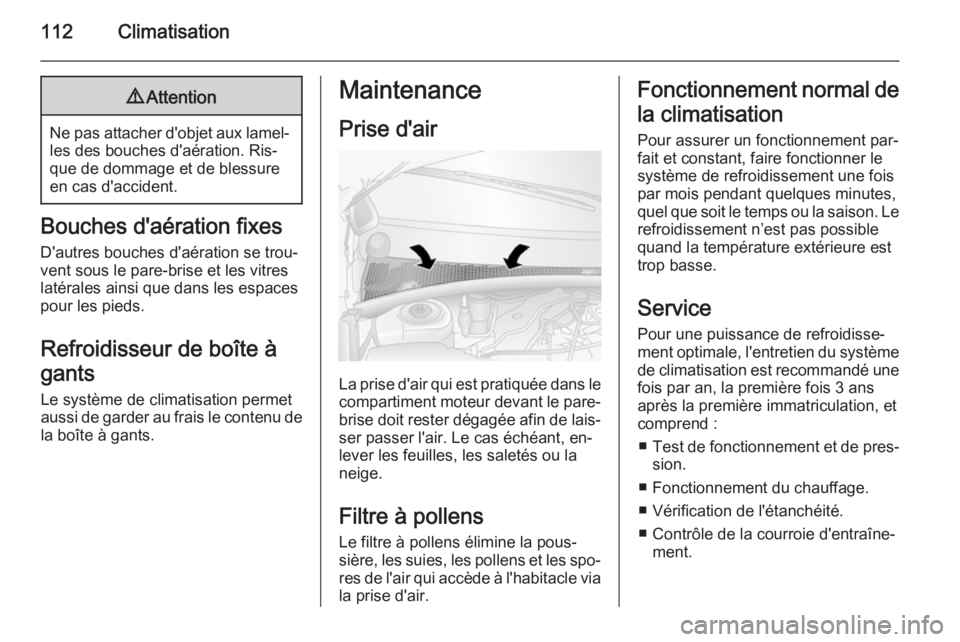 OPEL MOVANO_B 2014  Manuel dutilisation (in French) 112Climatisation9Attention
Ne pas attacher d'objet aux lamel‐
les des bouches d'aération. Ris‐
que de dommage et de blessure
en cas d'accident.
Bouches d'aération fixes
D'aut