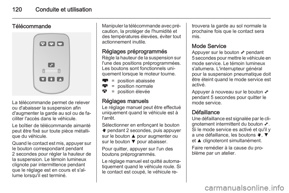 OPEL MOVANO_B 2014  Manuel dutilisation (in French) 120Conduite et utilisation
Télécommande
La télécommande permet de relever
ou d'abaisser la suspension afin
d'augmenter la garde au sol ou de fa‐ ciliter l'accès dans le véhicule.
L