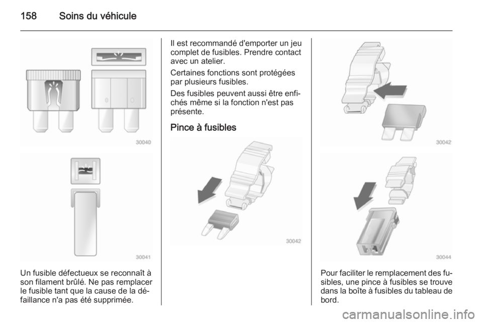 OPEL MOVANO_B 2014 Manuel dutilisation (in French) 158Soins du véhicule
Un fusible défectueux se reconnaît à
son filament brûlé. Ne pas remplacer
le fusible tant que la cause de la dé‐
faillance n'a pas été supprimée.
Il est recommand OPEL MOVANO_B 2014 Manuel dutilisation (in French) 158Soins du véhicule
Un fusible défectueux se reconnaît à
son filament brûlé. Ne pas remplacer
le fusible tant que la cause de la dé‐
faillance n'a pas été supprimée.
Il est recommand
