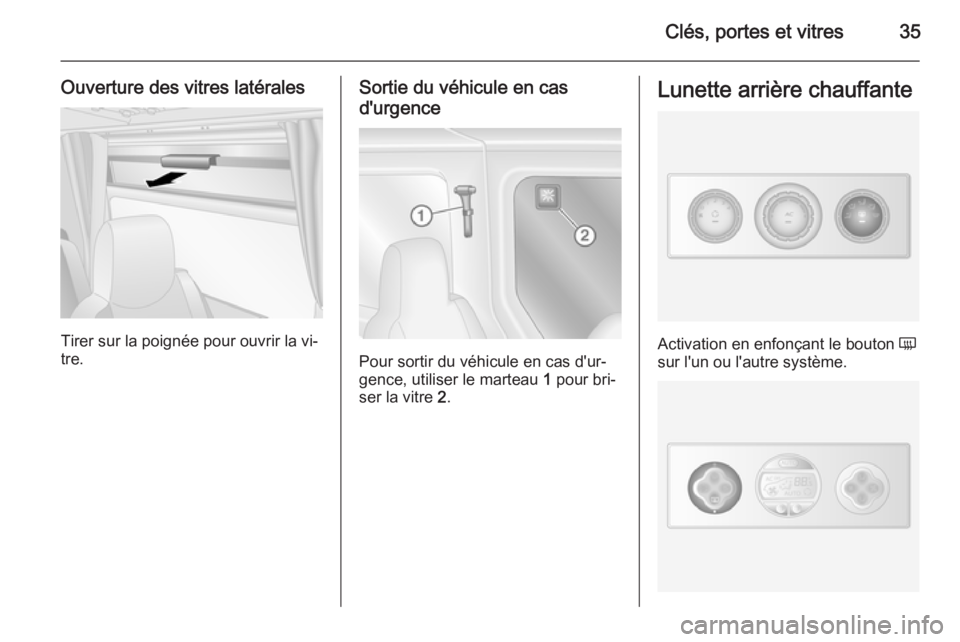OPEL MOVANO_B 2014  Manuel dutilisation (in French) Clés, portes et vitres35
Ouverture des vitres latérales
Tirer sur la poignée pour ouvrir la vi‐
tre.
Sortie du véhicule en cas
d'urgence
Pour sortir du véhicule en cas d'ur‐
gence, ut