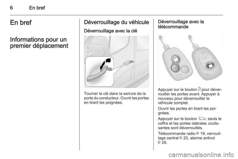 OPEL MOVANO_B 2014  Manuel dutilisation (in French) 6En brefEn bref
Informations pour un
premier déplacementDéverrouillage du véhicule
Déverrouillage avec la clé
Tourner la clé dans la serrure de la
porte du conducteur. Ouvrir les portes
en tiran