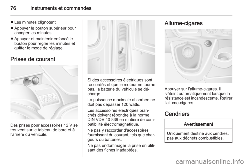 OPEL MOVANO_B 2014  Manuel dutilisation (in French) 76Instruments et commandes
■ Les minutes clignotent
■ Appuyer le bouton supérieur pour changer les minutes
■ Appuyer et maintenir enfoncé le bouton pour régler les minutes et
quitter le mode 