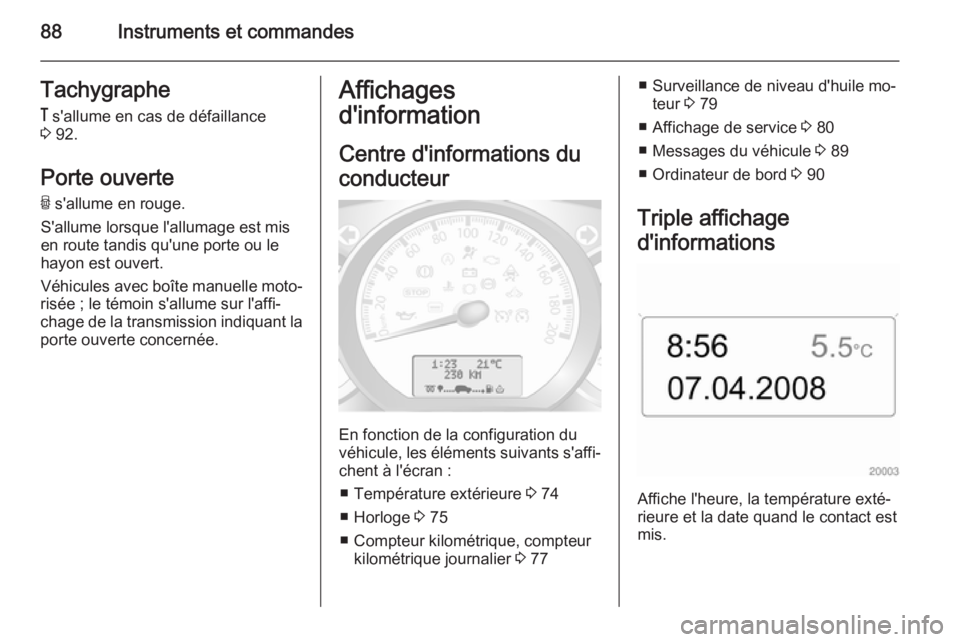 OPEL MOVANO_B 2014  Manuel dutilisation (in French) 88Instruments et commandesTachygraphe&  s'allume en cas de défaillance
3  92.
Porte ouverte U  s'allume en rouge.
S'allume lorsque l'allumage est mis
en route tandis qu'une porte 