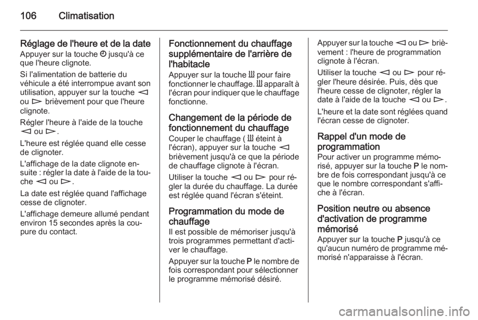 OPEL MOVANO_B 2015  Manuel dutilisation (in French) 106Climatisation
Réglage de l'heure et de la dateAppuyer sur la touche  Ö jusqu'à ce
que l'heure clignote.
Si l'alimentation de batterie du
véhicule a été interrompue avant son
u