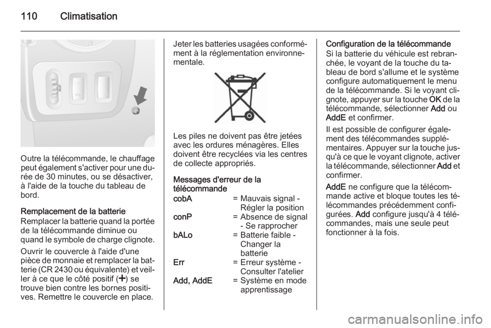 OPEL MOVANO_B 2015  Manuel dutilisation (in French) 110Climatisation
Outre la télécommande, le chauffagepeut également s'activer pour une du‐
rée de 30 minutes, ou se désactiver,
à l'aide de la touche du tableau de
bord.
Remplacement de
