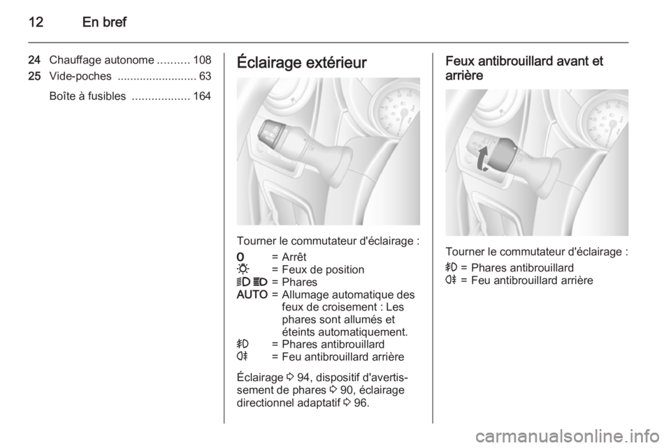 OPEL MOVANO_B 2015  Manuel dutilisation (in French) 12En bref
24Chauffage autonome ..........108
25 Vide-poches  ......................... 63
Boîte à fusibles  ..................164Éclairage extérieur
Tourner le commutateur d'éclairage :
7=Arr