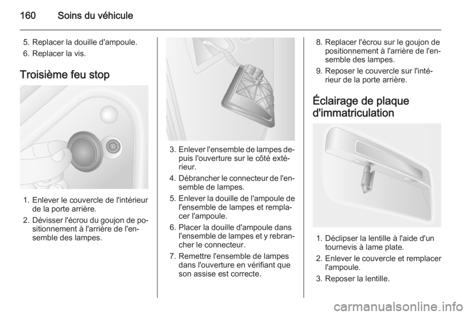 OPEL MOVANO_B 2015 Manuel dutilisation (in French) 160Soins du véhicule
5. Replacer la douille d'ampoule.
6. Replacer la vis.
Troisième feu stop
1. Enlever le couvercle de l'intérieur de la porte arrière.
2. Dévisser l'écrou du goujo OPEL MOVANO_B 2015 Manuel dutilisation (in French) 160Soins du véhicule
5. Replacer la douille d'ampoule.
6. Replacer la vis.
Troisième feu stop
1. Enlever le couvercle de l'intérieur de la porte arrière.
2. Dévisser l'écrou du goujo