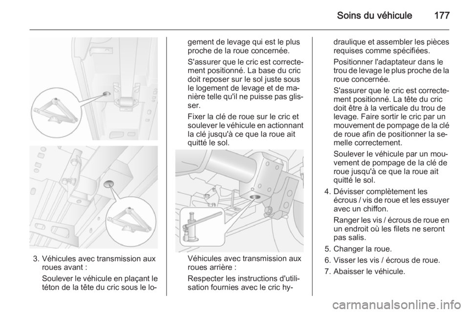 OPEL MOVANO_B 2015 Manuel dutilisation (in French) Soins du véhicule177
3. Véhicules avec transmission auxroues avant :
Soulever le véhicule en plaçant le
téton de la tête du cric sous le lo‐
gement de levage qui est le plus
proche de la roue OPEL MOVANO_B 2015 Manuel dutilisation (in French) Soins du véhicule177
3. Véhicules avec transmission auxroues avant :
Soulever le véhicule en plaçant le
téton de la tête du cric sous le lo‐
gement de levage qui est le plus
proche de la roue