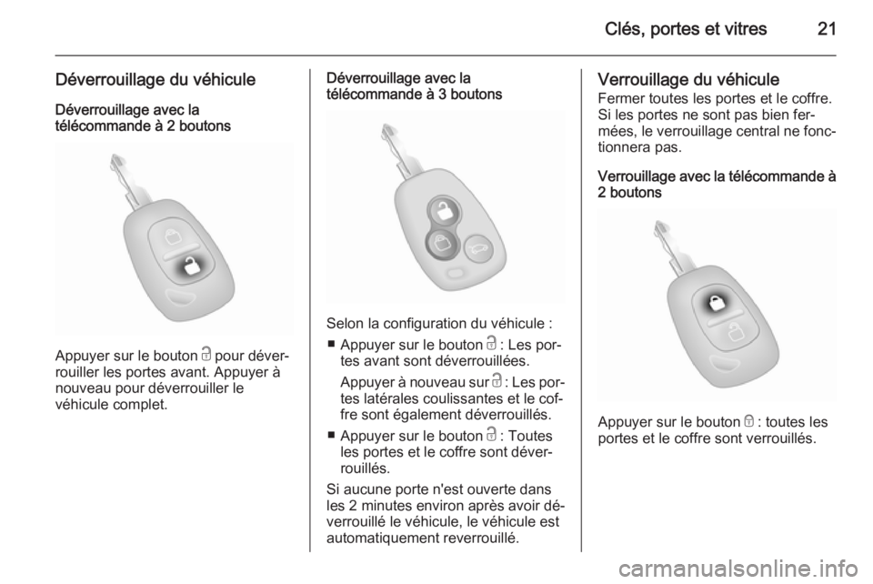 OPEL MOVANO_B 2015  Manuel dutilisation (in French) Clés, portes et vitres21
Déverrouillage du véhiculeDéverrouillage avec la
télécommande à 2 boutons
Appuyer sur le bouton  c pour déver‐
rouiller les portes avant. Appuyer à
nouveau pour dé