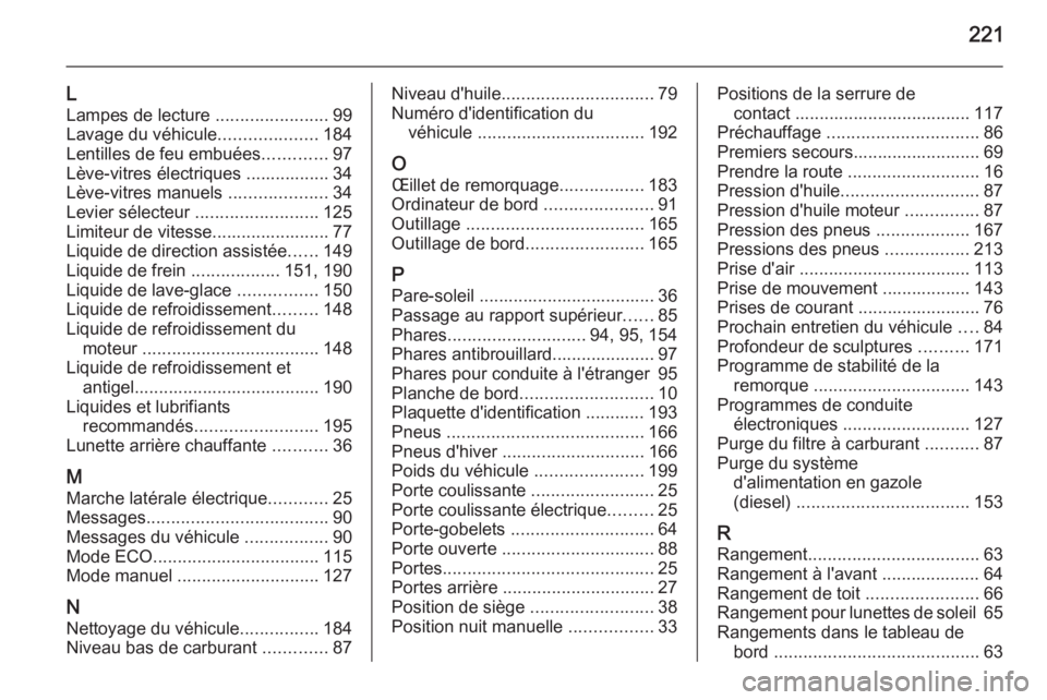 OPEL MOVANO_B 2015  Manuel dutilisation (in French) 221
L
Lampes de lecture  .......................99
Lavage du véhicule ....................184
Lentilles de feu embuées .............97
Lève-vitres électriques ................. 34
Lève-vitres man