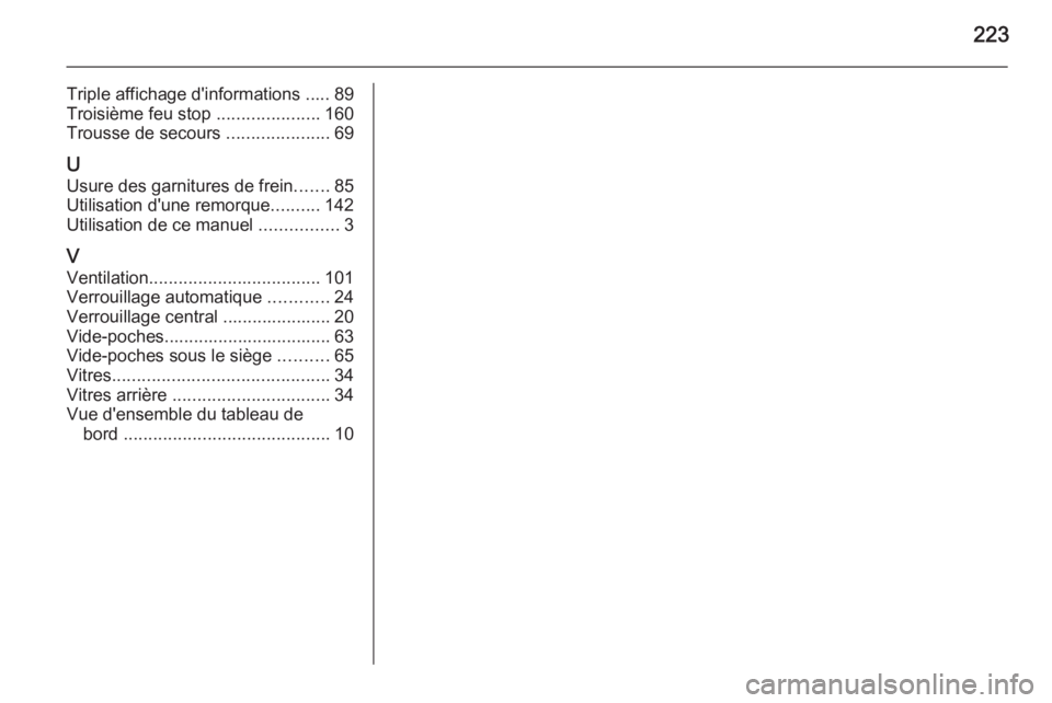 OPEL MOVANO_B 2015  Manuel dutilisation (in French) 223
Triple affichage d'informations ..... 89
Troisième feu stop  .....................160
Trousse de secours  .....................69
U Usure des garnitures de frein .......85
Utilisation d'u