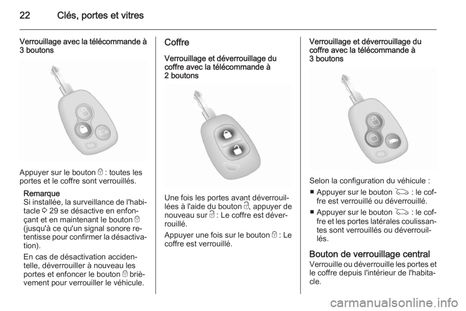 OPEL MOVANO_B 2015  Manuel dutilisation (in French) 22Clés, portes et vitres
Verrouillage avec la télécommande à
3 boutons
Appuyer sur le bouton  e : toutes les
portes et le coffre sont verrouillés.
Remarque
Si installée, la surveillance de l'