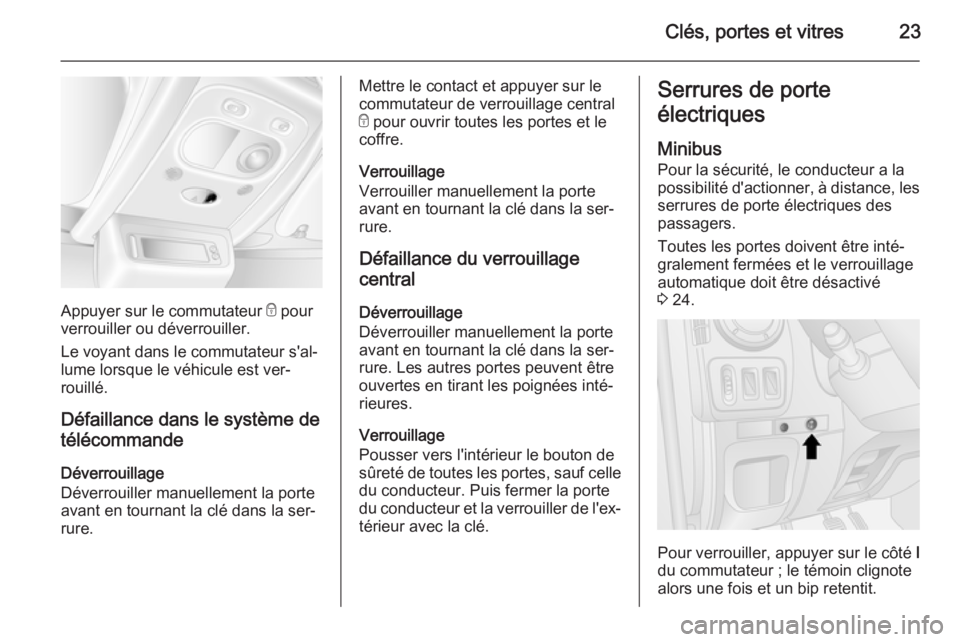 OPEL MOVANO_B 2015  Manuel dutilisation (in French) Clés, portes et vitres23
Appuyer sur le commutateur e pour
verrouiller ou déverrouiller.
Le voyant dans le commutateur s'al‐ lume lorsque le véhicule est ver‐rouillé.
Défaillance dans le 