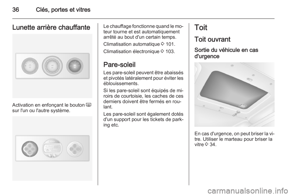 OPEL MOVANO_B 2015  Manuel dutilisation (in French) 36Clés, portes et vitresLunette arrière chauffante
Activation en enfonçant le bouton Ü
sur l'un ou l'autre système.
Le chauffage fonctionne quand le mo‐
teur tourne et est automatiqueme