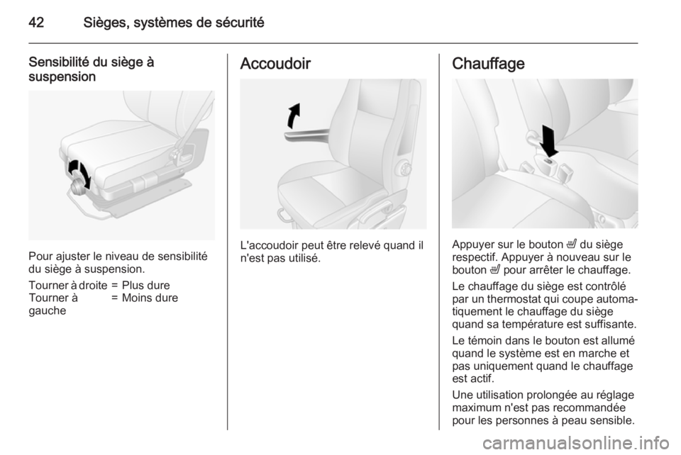 OPEL MOVANO_B 2015  Manuel dutilisation (in French) 42Sièges, systèmes de sécurité
Sensibilité du siège à
suspension
Pour ajuster le niveau de sensibilité
du siège à suspension.
Tourner à droite=Plus dureTourner à
gauche=Moins dureAccoudoir