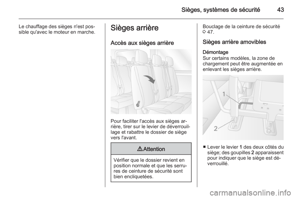 OPEL MOVANO_B 2015  Manuel dutilisation (in French) Sièges, systèmes de sécurité43
Le chauffage des sièges n'est pos‐
sible qu'avec le moteur en marche.Sièges arrière
Accès aux sièges arrière
Pour faciliter l'accès aux sièges 