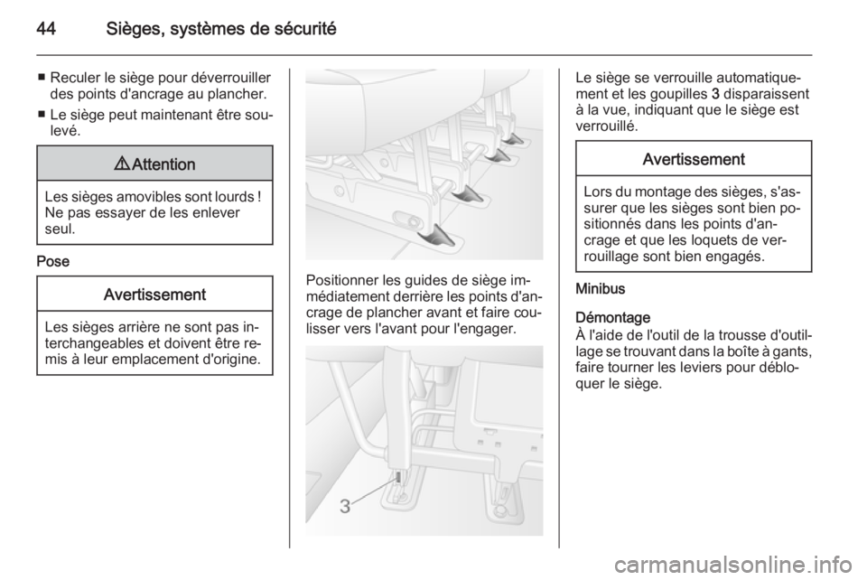 OPEL MOVANO_B 2015  Manuel dutilisation (in French) 44Sièges, systèmes de sécurité
■ Reculer le siège pour déverrouillerdes points d'ancrage au plancher.
■ Le siège peut maintenant être sou‐
levé.9 Attention
Les sièges amovibles son