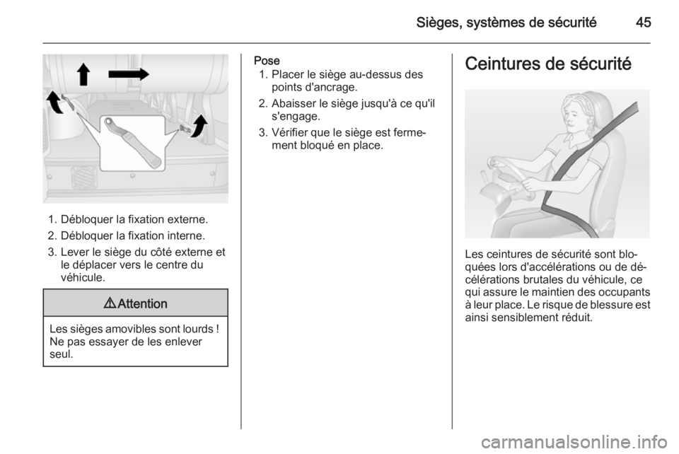 OPEL MOVANO_B 2015  Manuel dutilisation (in French) Sièges, systèmes de sécurité45
1. Débloquer la fixation externe.2. Débloquer la fixation interne. 3. Lever le siège du côté externe et le déplacer vers le centre du
véhicule.
9 Attention
Le