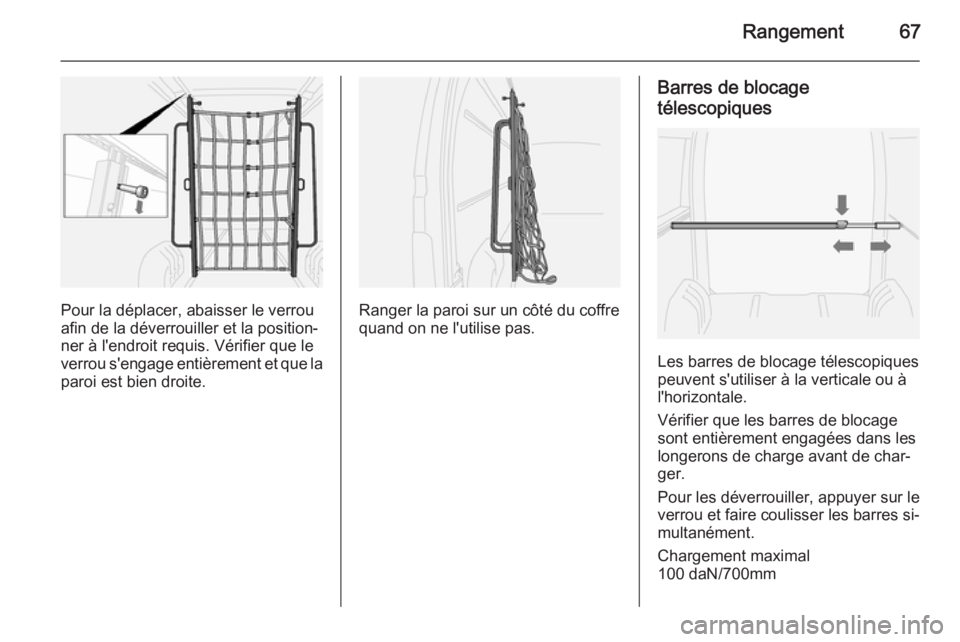 OPEL MOVANO_B 2015  Manuel dutilisation (in French) Rangement67
Pour la déplacer, abaisser le verrou
afin de la déverrouiller et la position‐
ner à l'endroit requis. Vérifier que le
verrou s'engage entièrement et que la
paroi est bien dr