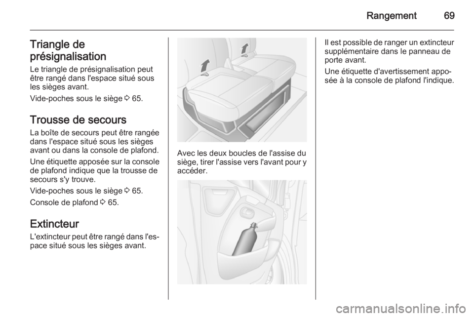 OPEL MOVANO_B 2015  Manuel dutilisation (in French) Rangement69Triangle de
présignalisation
Le triangle de présignalisation peut
être rangé dans l'espace situé sous
les sièges avant.
Vide-poches sous le siège  3 65.
Trousse de secours
La bo�