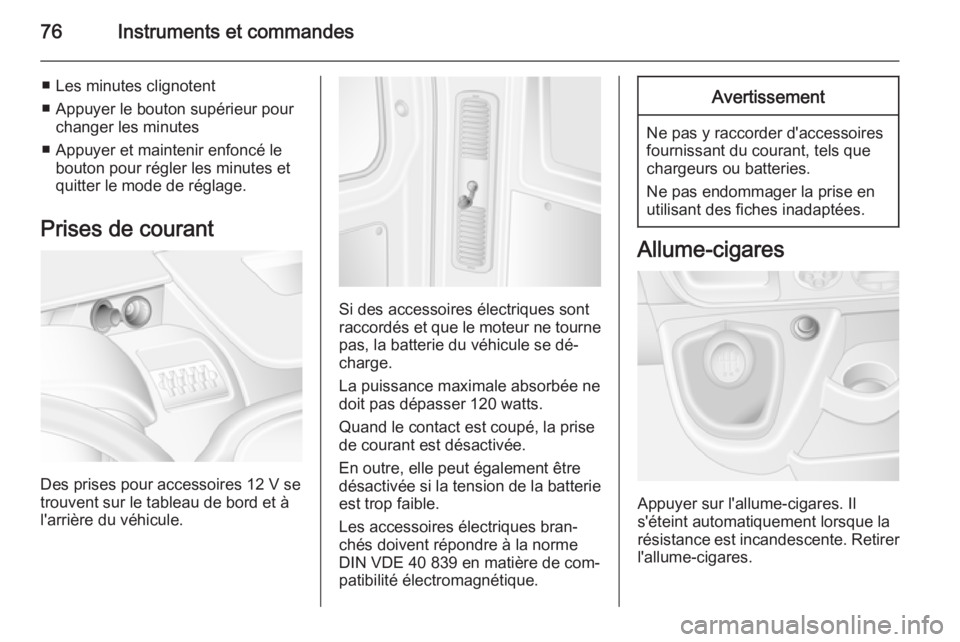 OPEL MOVANO_B 2015  Manuel dutilisation (in French) 76Instruments et commandes
■ Les minutes clignotent
■ Appuyer le bouton supérieur pour changer les minutes
■ Appuyer et maintenir enfoncé le bouton pour régler les minutes et
quitter le mode 