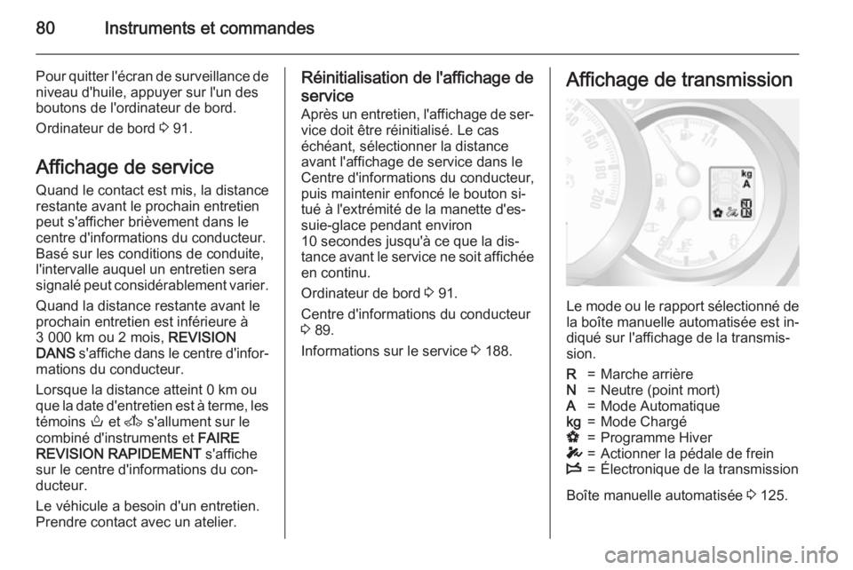 OPEL MOVANO_B 2015  Manuel dutilisation (in French) 80Instruments et commandes
Pour quitter l'écran de surveillance de
niveau d'huile, appuyer sur l'un des
boutons de l'ordinateur de bord.
Ordinateur de bord  3 91.
Affichage de service