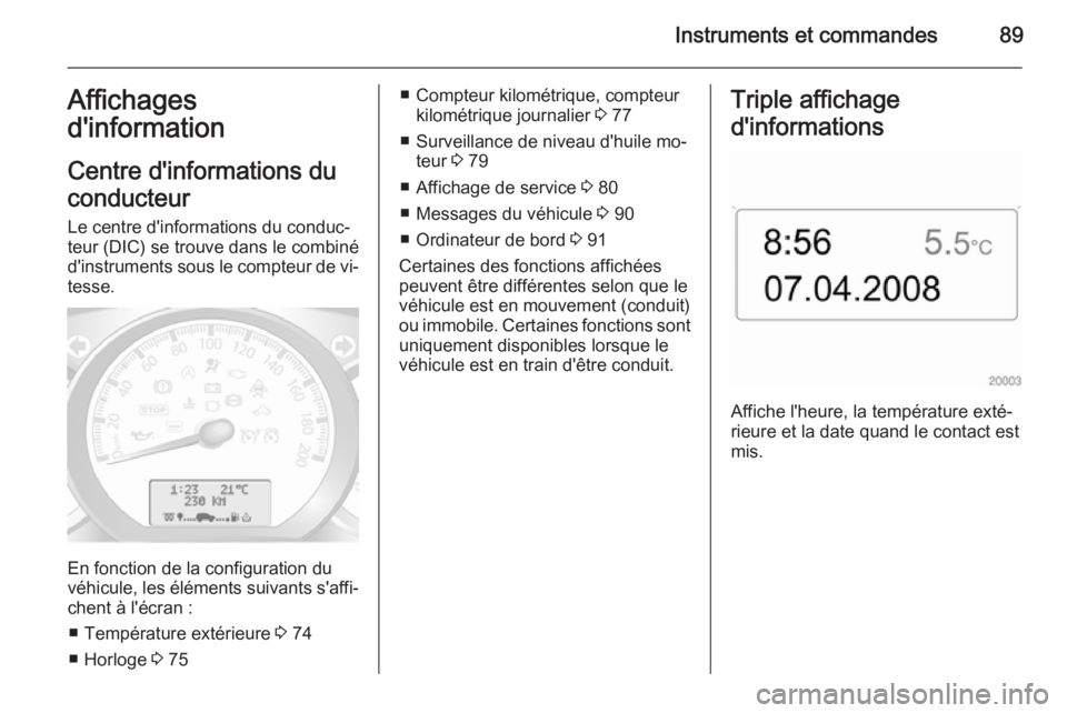 OPEL MOVANO_B 2015 Manuel dutilisation (in French) Instruments et commandes89Affichages
d'information
Centre d'informations du
conducteur
Le centre d'informations du conduc‐
teur (DIC) se trouve dans le combiné
d'instruments sous le OPEL MOVANO_B 2015 Manuel dutilisation (in French) Instruments et commandes89Affichages
d'information
Centre d'informations du
conducteur
Le centre d'informations du conduc‐
teur (DIC) se trouve dans le combiné
d'instruments sous le