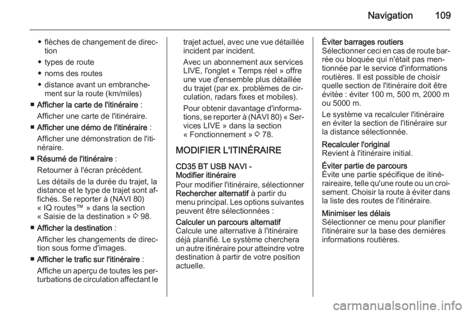 OPEL VIVARO B 2015.5  Manuel multimédia (in French) Navigation109
◆flèches de changement de direc‐
tion
◆ types de route
◆ noms des routes
◆ distance avant un embranche‐ ment sur la route (km/miles)
■ Afficher la carte de l'itinérai