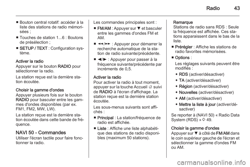 OPEL VIVARO B 2015.5  Manuel multimédia (in French) Radio43
■ Bouton central rotatif: accéder à laliste des stations de radio mémori‐
sées ;
■ Touches de station 1...6 : Boutons de présélection ;
■ SETUP / TEXT  : Configuration sys‐
tè